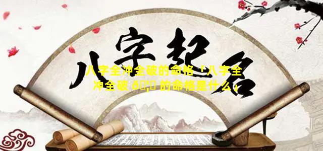 八字全冲全破的命格「八字全冲全破 🦆 的命格是什么」